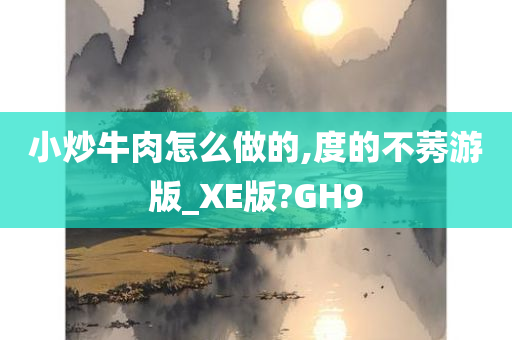 小炒牛肉怎么做的,度的不莠游版_XE版?GH9