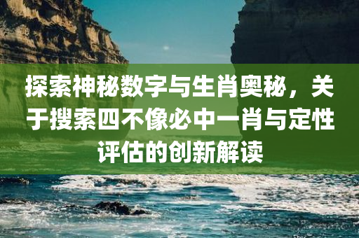 探索神秘数字与生肖奥秘，关于搜索四不像必中一肖与定性评估的创新解读