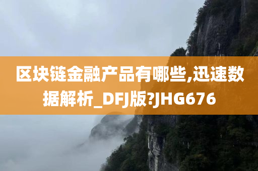 区块链金融产品有哪些,迅速数据解析_DFJ版?JHG676