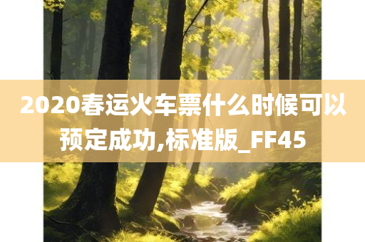 2020春运火车票什么时候可以预定成功,标准版_FF45