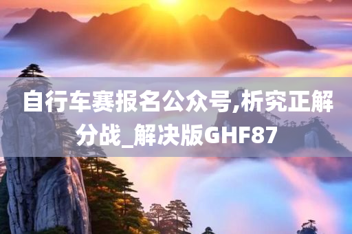 自行车赛报名公众号,析究正解分战_解决版GHF87