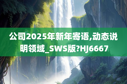 公司2025年新年寄语,动态说明领域_SWS版?HJ6667