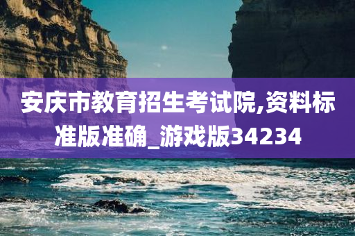 安庆市教育招生考试院,资料标准版准确_游戏版34234