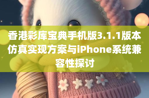 香港彩库宝典手机版3.1.1版本仿真实现方案与iPhone系统兼容性探讨