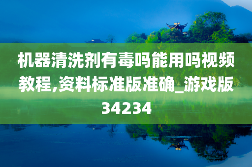 机器清洗剂有毒吗能用吗视频教程,资料标准版准确_游戏版34234