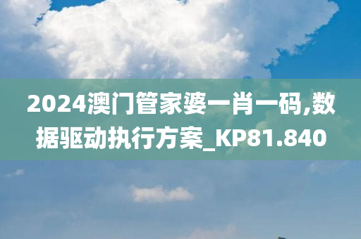 2024澳门管家婆一肖一码,数据驱动执行方案_KP81.840