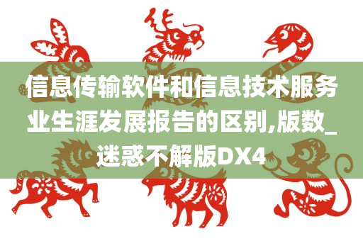 信息传输软件和信息技术服务业生涯发展报告的区别,版数_迷惑不解版DX4