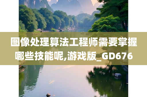 图像处理算法工程师需要掌握哪些技能呢,游戏版_GD676