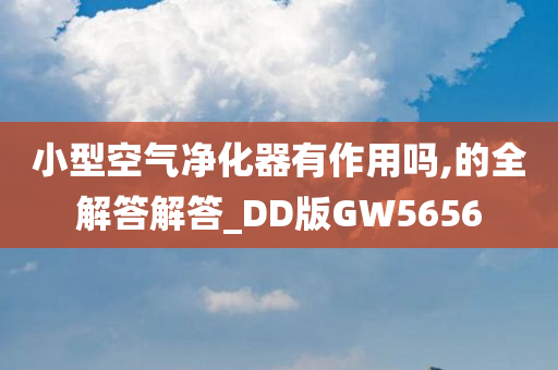 小型空气净化器有作用吗,的全解答解答_DD版GW5656