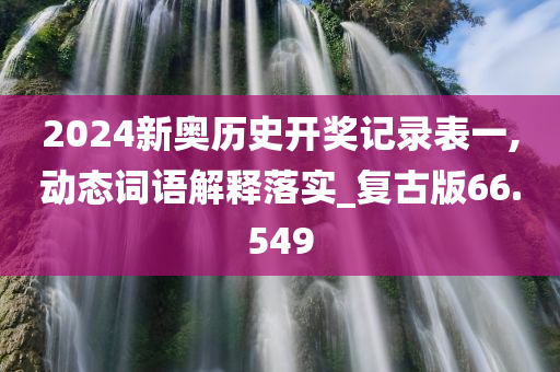 2024新奥历史开奖记录表一,动态词语解释落实_复古版66.549