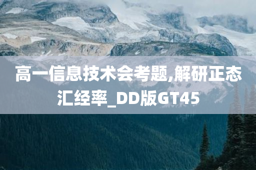 高一信息技术会考题,解研正态汇经率_DD版GT45