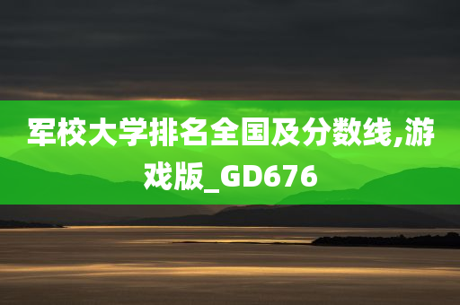 军校大学排名全国及分数线,游戏版_GD676