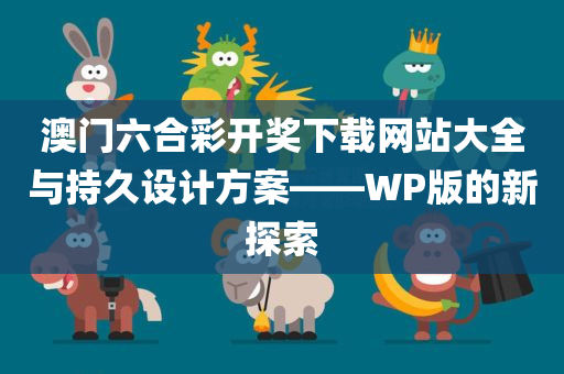 澳门六合彩开奖下载网站大全与持久设计方案——WP版的新探索