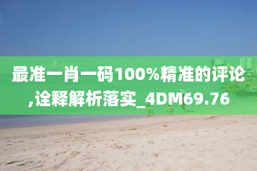 最准一肖一码100%精准的评论,诠释解析落实_4DM69.76