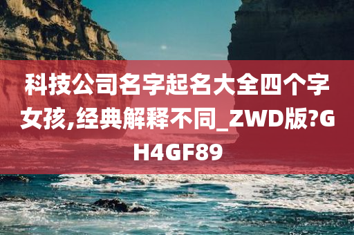 科技公司名字起名大全四个字女孩,经典解释不同_ZWD版?GH4GF89