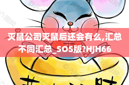 灭鼠公司灭鼠后还会有么,汇总不同汇总_SOS版?HJH66