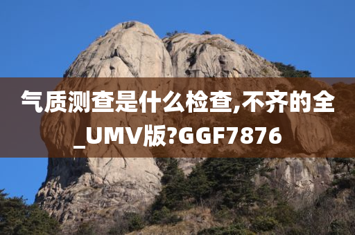 气质测查是什么检查,不齐的全_UMV版?GGF7876