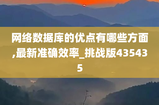 网络数据库的优点有哪些方面,最新准确效率_挑战版435435