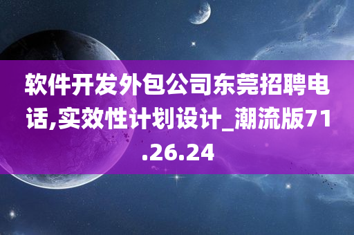 软件开发外包公司东莞招聘电话,实效性计划设计_潮流版71.26.24