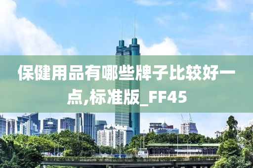 保健用品有哪些牌子比较好一点,标准版_FF45