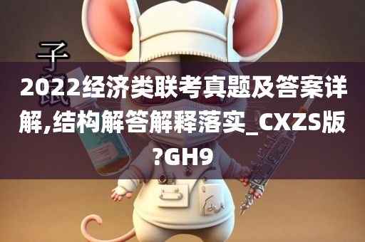 2022经济类联考真题及答案详解,结构解答解释落实_CXZS版?GH9