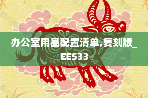 办公室用品配置清单,复刻版_EE533