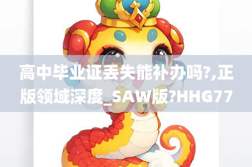 高中毕业证丢失能补办吗?,正版领域深度_SAW版?HHG77