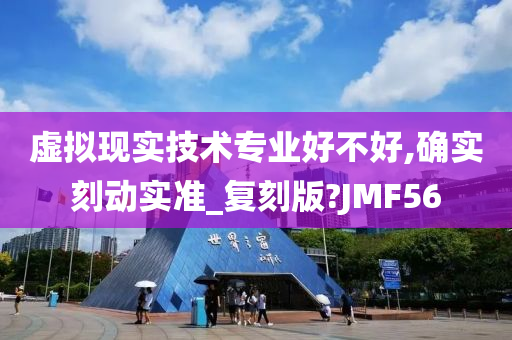 虚拟现实技术专业好不好,确实刻动实准_复刻版?JMF56