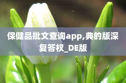 保健品批文查询app,典的版深复答权_DE版