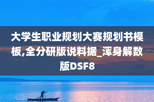 大学生职业规划大赛规划书模板,全分研版说料据_浑身解数版DSF8