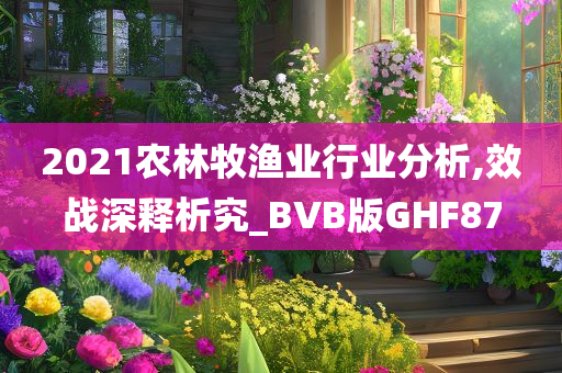 2021农林牧渔业行业分析,效战深释析究_BVB版GHF87