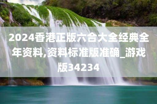 2024香港正版六合大全经典全年资料,资料标准版准确_游戏版34234