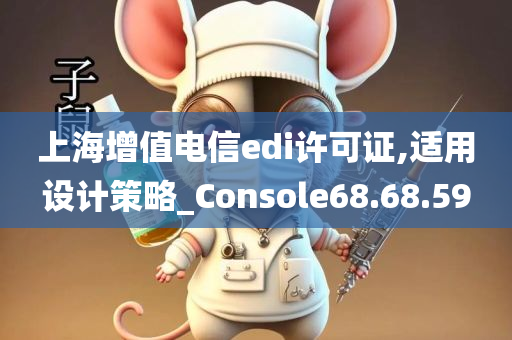 上海增值电信edi许可证,适用设计策略_Console68.68.59