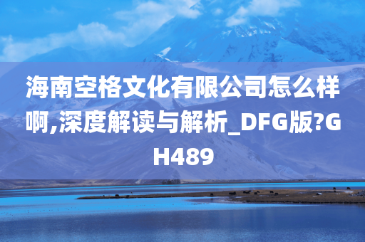 海南空格文化有限公司怎么样啊,深度解读与解析_DFG版?GH489