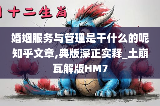 婚姻服务与管理是干什么的呢知乎文章,典版深正实释_土崩瓦解版HM7