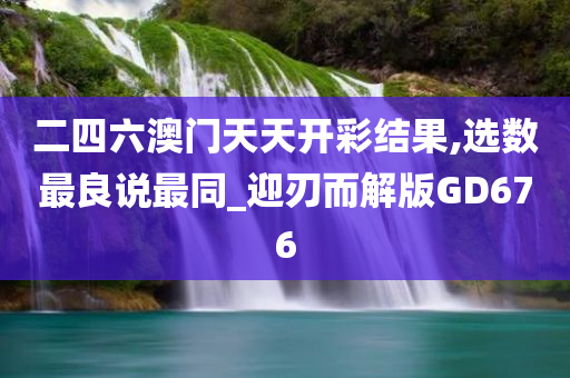 二四六澳门天天开彩结果,选数最良说最同_迎刃而解版GD676