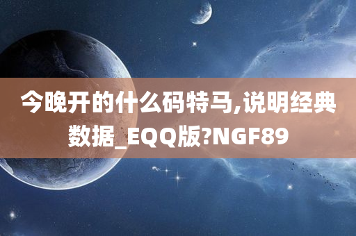 今晚开的什么码特马,说明经典数据_EQQ版?NGF89