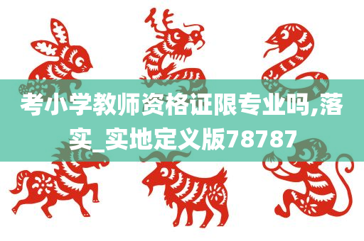 考小学教师资格证限专业吗,落实_实地定义版78787