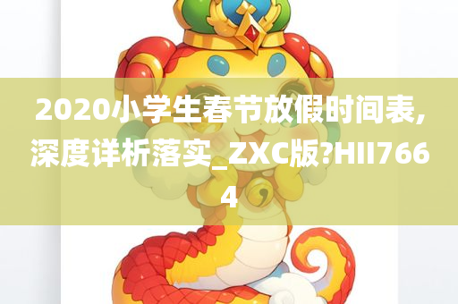 2020小学生春节放假时间表,深度详析落实_ZXC版?HII7664