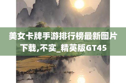 美女卡牌手游排行榜最新图片下载,不实_精英版GT45