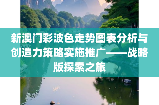 新澳门彩波色走势图表分析与创造力策略实施推广——战略版探索之旅