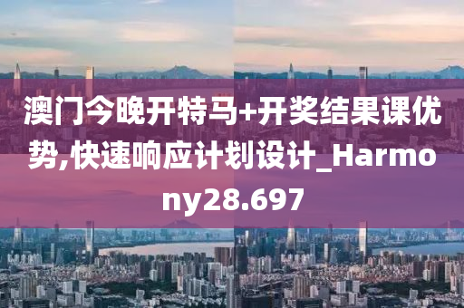 澳门今晚开特马+开奖结果课优势,快速响应计划设计_Harmony28.697