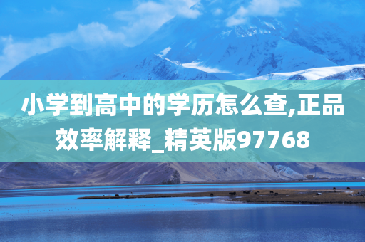 小学到高中的学历怎么查,正品效率解释_精英版97768