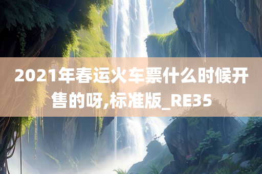 2021年春运火车票什么时候开售的呀,标准版_RE35