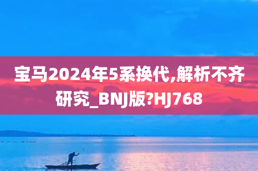 宝马2024年5系换代,解析不齐研究_BNJ版?HJ768