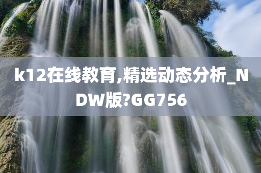 k12在线教育,精选动态分析_NDW版?GG756