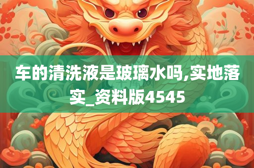 车的清洗液是玻璃水吗,实地落实_资料版4545