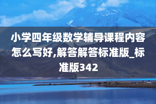 小学四年级数学辅导课程内容怎么写好,解答解答标准版_标准版342