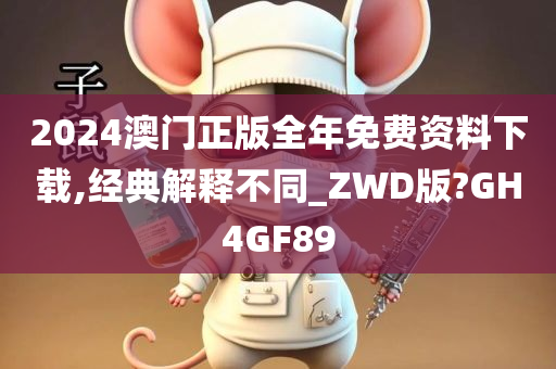 2024澳门正版全年免费资料下载,经典解释不同_ZWD版?GH4GF89