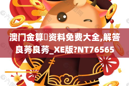 澳门金算盤资料免费大全,解答良莠良莠_XE版?NT76565